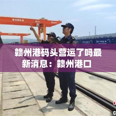 贛州港碼頭營運(yùn)了嗎最新消息：贛州港口 