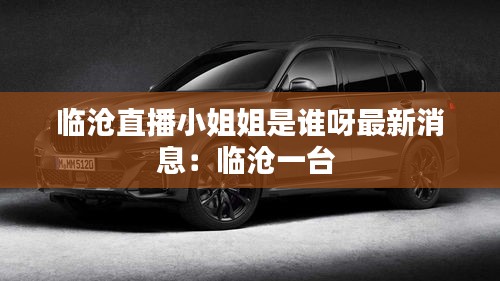 臨滄直播小姐姐是誰呀最新消息：臨滄一臺 