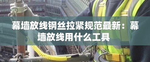 幕墻放線鋼絲拉緊規(guī)范最新：幕墻放線用什么工具 