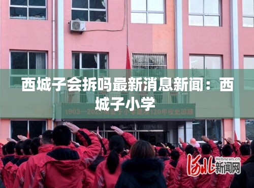 西城子會拆嗎最新消息新聞：西城子小學(xué) 
