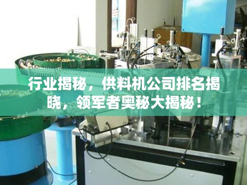 行業(yè)揭秘，供料機公司排名揭曉，領軍者奧秘大揭秘！