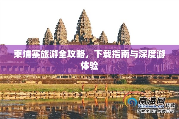 柬埔寨旅游全攻略，下載指南與深度游體驗(yàn)