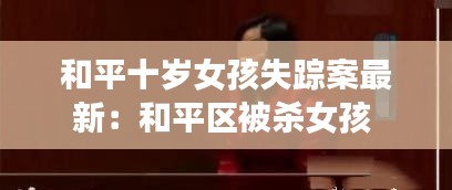 和平十歲女孩失蹤案最新：和平區(qū)被殺女孩 