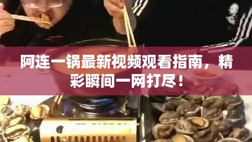 阿連一鍋?zhàn)钚乱曨l觀看指南，精彩瞬間一網(wǎng)打盡！
