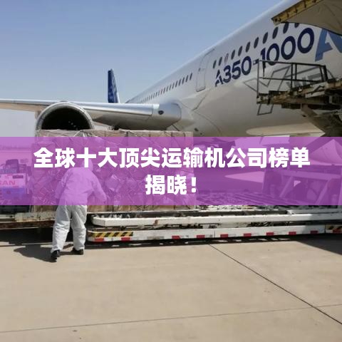 全球十大頂尖運(yùn)輸機(jī)公司榜單揭曉！