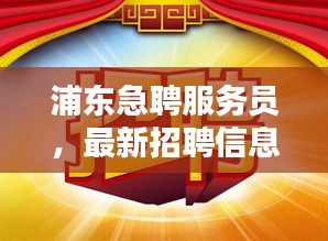 浦東急聘服務(wù)員，最新招聘信息全面更新！