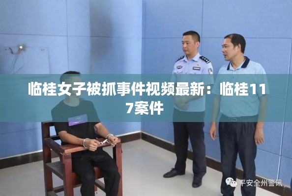 臨桂女子被抓事件視頻最新：臨桂117案件 