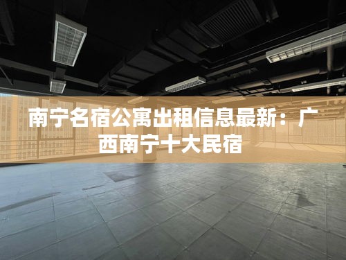 南寧名宿公寓出租信息最新：廣西南寧十大民宿 