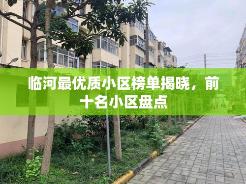 臨河最優(yōu)質(zhì)小區(qū)榜單揭曉，前十名小區(qū)盤點