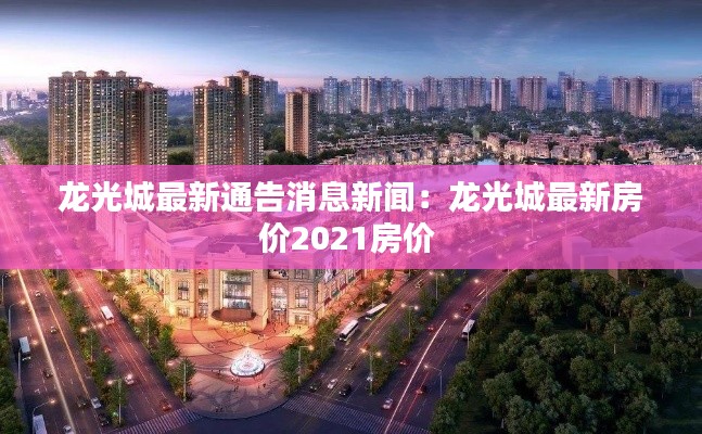 龍光城最新通告消息新聞：龍光城最新房?jī)r(jià)2021房?jī)r(jià) 