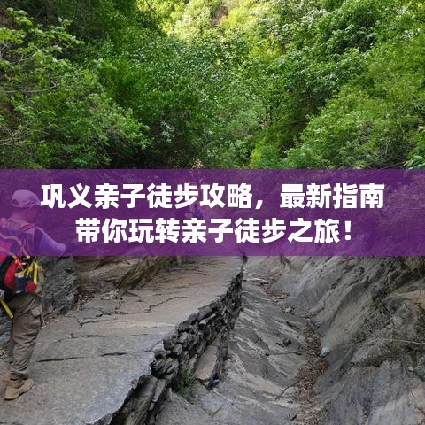 鞏義親子徒步攻略，最新指南帶你玩轉(zhuǎn)親子徒步之旅！