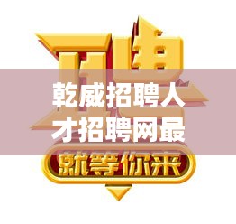 乾威招聘人才招聘網(wǎng)最新招聘：乾煒科技 