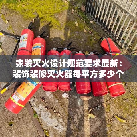 家裝滅火設(shè)計(jì)規(guī)范要求最新：裝飾裝修滅火器每平方多少個(gè) 