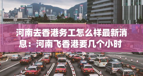 河南去香港務(wù)工怎么樣最新消息：河南飛香港要幾個小時 