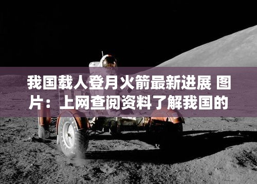 我國載人登月火箭最新進展 圖片：上網(wǎng)查閱資料了解我國的載人登月工程規(guī)劃 