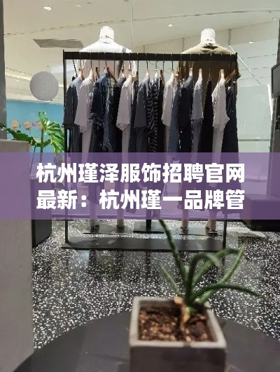 杭州瑾澤服飾招聘官網最新：杭州瑾一品牌管理有限公司 