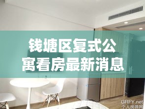 錢塘區(qū)復(fù)式公寓看房最新消息：錢塘新區(qū)單身公寓 