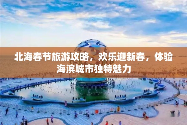 北海春節(jié)旅游攻略，歡樂(lè)迎新春，體驗(yàn)海濱城市獨(dú)特魅力