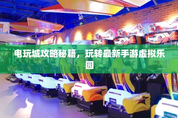 電玩城攻略秘籍，玩轉(zhuǎn)最新手游虛擬樂園
