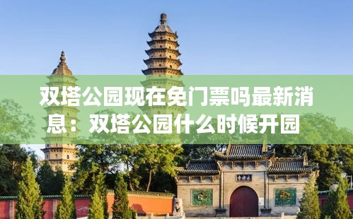 雙塔公園現(xiàn)在免門票嗎最新消息：雙塔公園什么時候開園 