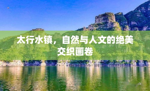 太行水鎮(zhèn)，自然與人文的絕美交織畫(huà)卷