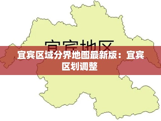 宜賓區(qū)域分界地圖最新版：宜賓區(qū)劃調(diào)整 