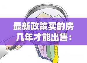 最新政策買的房幾年才能出售：買房幾年才可以出售 