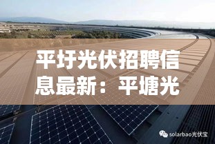 平圩光伏招聘信息最新：平塘光伏資源 