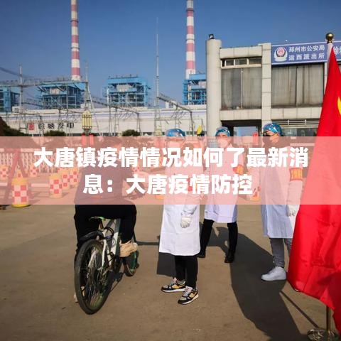 大唐鎮(zhèn)疫情情況如何了最新消息：大唐疫情防控 