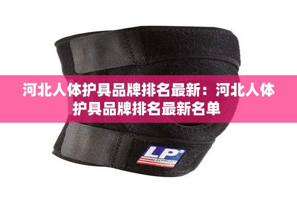 河北人體護(hù)具品牌排名最新：河北人體護(hù)具品牌排名最新名單 