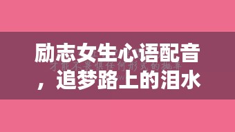 勵(lì)志女生心語(yǔ)配音，追夢(mèng)路上的淚水與堅(jiān)持交織的旋律