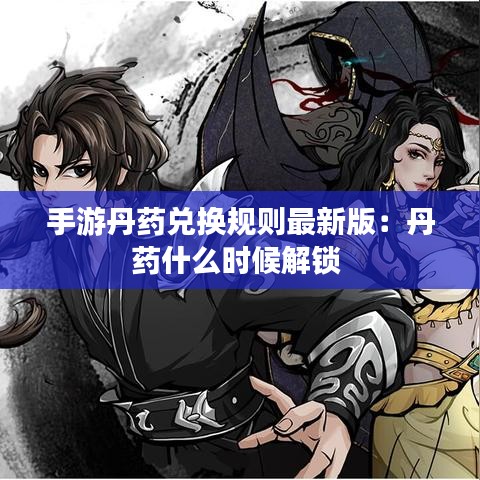 手游丹藥兌換規(guī)則最新版：丹藥什么時候解鎖 