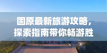固原最新旅游攻略，探索指南帶你暢游勝地！