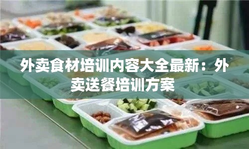 外賣食材培訓(xùn)內(nèi)容大全最新：外賣送餐培訓(xùn)方案 