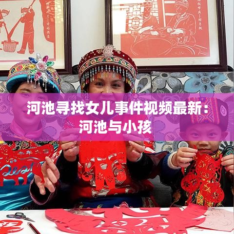 河池尋找女兒事件視頻最新：河池與小孩 