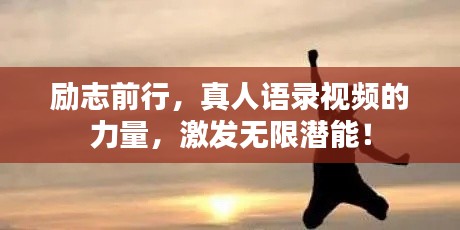 勵志前行，真人語錄視頻的力量，激發(fā)無限潛能！