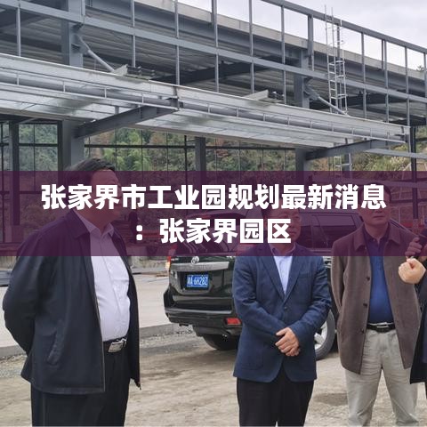張家界市工業(yè)園規(guī)劃最新消息：張家界園區(qū) 
