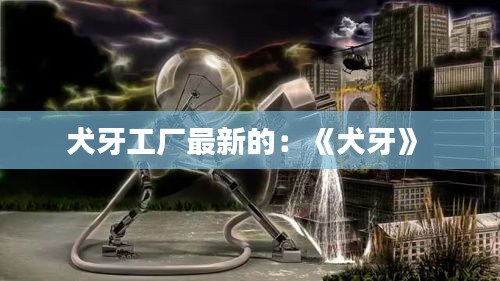 犬牙工廠最新的：《犬牙》 