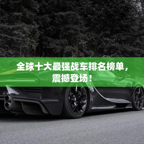 全球十大最強戰(zhàn)車排名榜單，震撼登場！