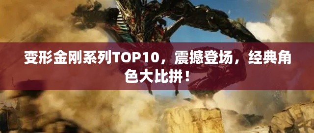 變形金剛系列TOP10，震撼登場(chǎng)，經(jīng)典角色大比拼！