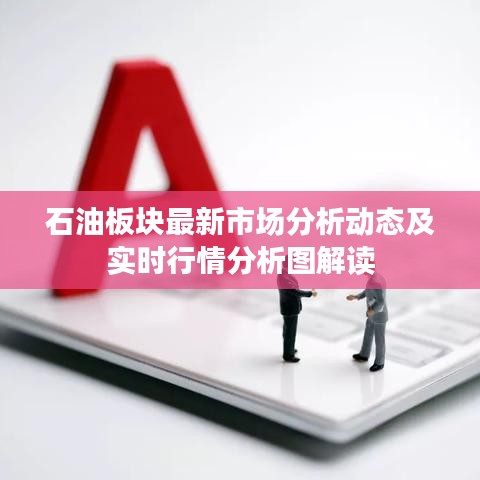 石油板塊最新市場(chǎng)分析動(dòng)態(tài)及實(shí)時(shí)行情分析圖解讀