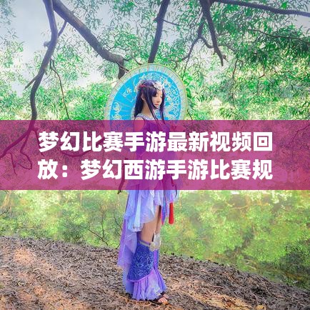 夢幻比賽手游最新視頻回放：夢幻西游手游比賽規(guī)則 