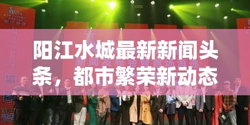 陽江水城最新新聞頭條，都市繁榮新動態(tài)