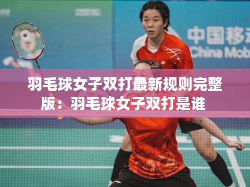 羽毛球女子雙打最新規(guī)則完整版：羽毛球女子雙打是誰(shuí) 