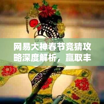 網(wǎng)易大神春節(jié)競猜攻略深度解析，贏取豐厚獎勵的秘訣！