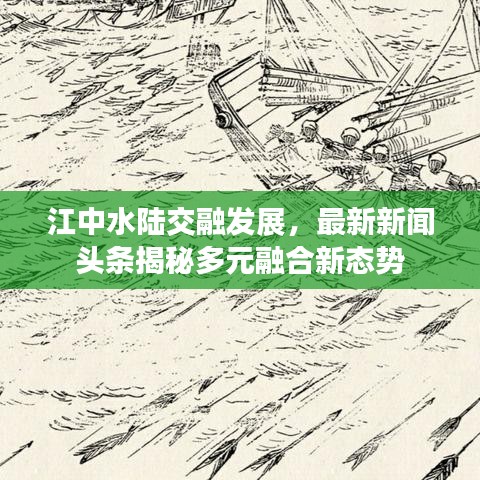 江中水陸交融發(fā)展，最新新聞頭條揭秘多元融合新態(tài)勢
