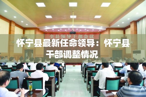 懷寧縣最新任命領(lǐng)導(dǎo)：懷寧縣干部調(diào)整情況 