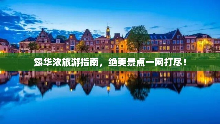 露華濃旅游指南，絕美景點一網(wǎng)打盡！