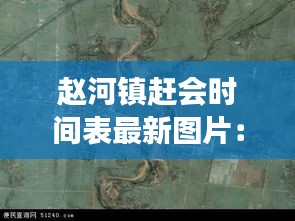 趙河鎮(zhèn)趕會(huì)時(shí)間表最新圖片：趙河鎮(zhèn)屬于哪個(gè)縣 