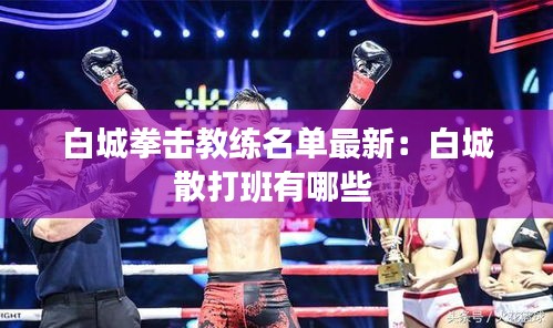 白城拳擊教練名單最新：白城散打班有哪些 